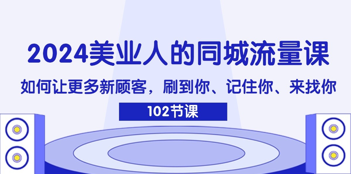 2024美业人的同城流量课：如何让更多新顾客，刷到你、记住你、来找你互联网行业-互联网创业-创业网-知识创造价值 新生无限可能网创星球