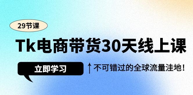 (9463期)Tk电商带货30天线上课，不可错过的全球流量洼地(29节课)互联网行业-互联网创业-创业网-知识创造价值 新生无限可能网创星球
