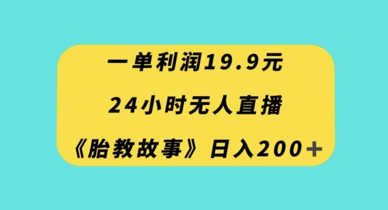 一单利润19.9，24小时无人直播胎教故事，每天轻松200+【揭秘】互联网行业-互联网创业-创业网-知识创造价值 新生无限可能网创星球