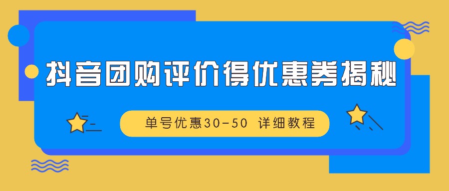 抖音团购评价得优惠券揭秘 单号优惠30-50 详细教程互联网行业-互联网创业-创业网-知识创造价值 新生无限可能网创星球