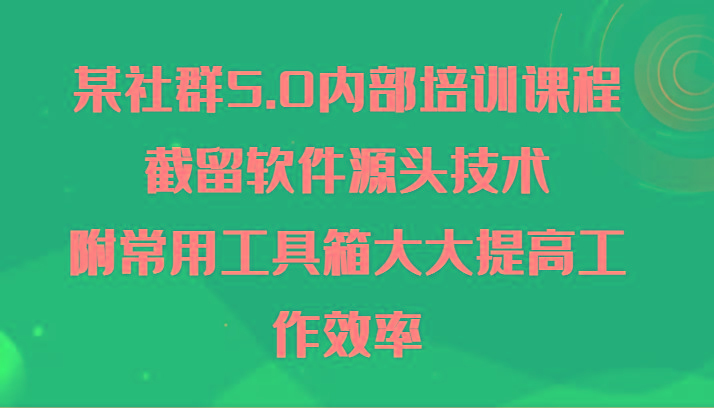 某社群5.0内部培训课程，截留软件源头技术，附常用工具箱大大提高工作效率互联网行业-互联网创业-创业网-知识创造价值 新生无限可能网创星球