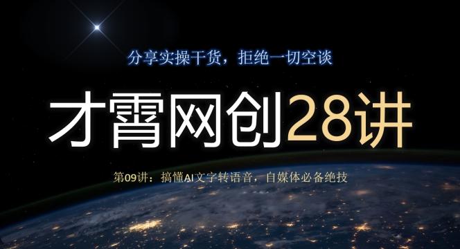 才霄网创28讲第09讲：搞懂AI文字转语音，自媒体必备绝技互联网行业-互联网创业-创业网-知识创造价值 新生无限可能网创星球