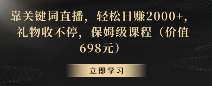 靠关键词直播，轻松日赚2000+，礼物收不停，保姆级课程(价值698元)【揭秘】互联网行业-互联网创业-创业网-知识创造价值 新生无限可能网创星球