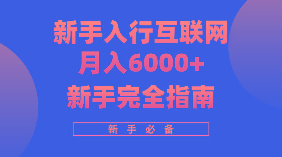 (10058期)互联网新手月入6000+完全指南 十年创业老兵用心之作，帮助小白快速入门互联网行业-互联网创业-创业网-知识创造价值 新生无限可能网创星球