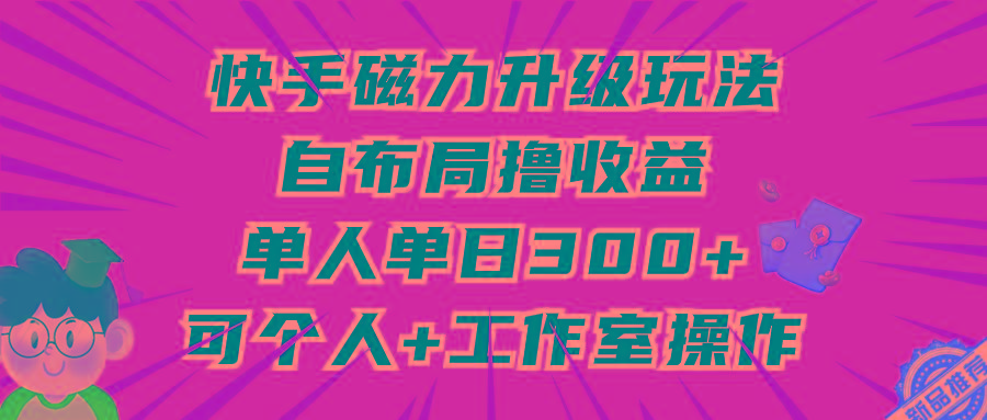 (9368期)快手磁力升级玩法，自布局撸收益，单人单日300+，个人工作室均可操作互联网行业-互联网创业-创业网-知识创造价值 新生无限可能网创星球