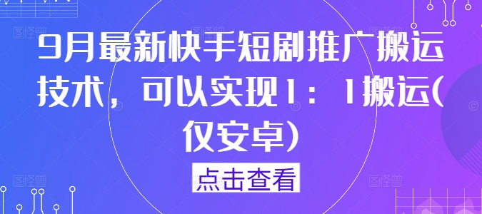 9月最新快手短剧推广搬运技术，可以实现1：1搬运(仅安卓)互联网行业-互联网创业-创业网-知识创造价值 新生无限可能网创星球