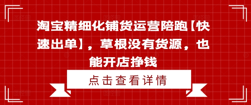 淘宝精细化铺货运营陪跑【快速出单】，草根没有货源，也能开店挣钱互联网行业-互联网创业-创业网-知识创造价值 新生无限可能网创星球