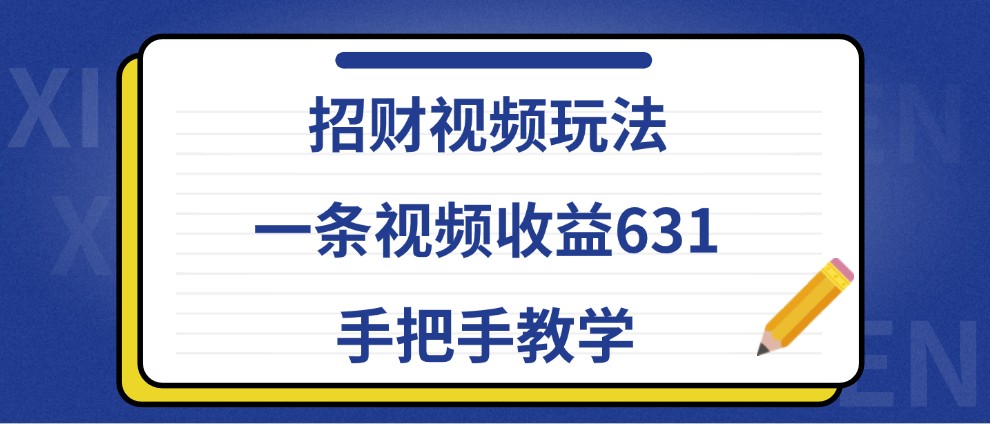 招财视频玩法，一条视频收益631，手把手教学互联网行业-互联网创业-创业网-知识创造价值 新生无限可能网创星球
