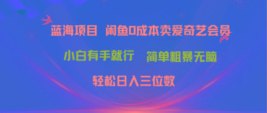 最新蓝海项目咸鱼零成本卖爱奇艺会员小白有手就行 无脑操作轻松日入三位数互联网行业-互联网创业-创业网-知识创造价值 新生无限可能网创星球