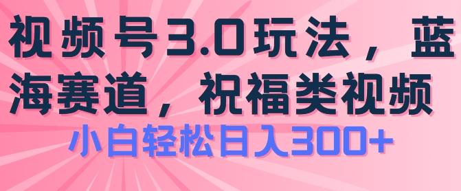 2024视频号蓝海项目，祝福类玩法3.0，操作简单易上手，日入300+【揭秘】互联网行业-互联网创业-创业网-知识创造价值 新生无限可能网创星球