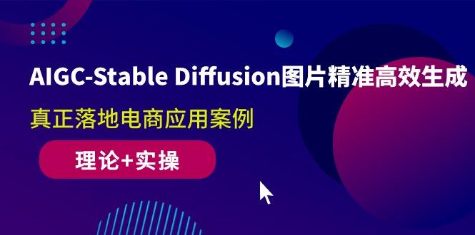 AIGC-Stable Diffusion图片精准高效生成 真正落地电商应用案例(理论+实操互联网行业-互联网创业-创业网-知识创造价值 新生无限可能网创星球