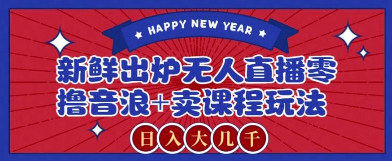 2024最新无人直播零撸音浪+卖课程玩法,日入大几千不是梦【揭秘】互联网行业-互联网创业-创业网-知识创造价值 新生无限可能网创星球