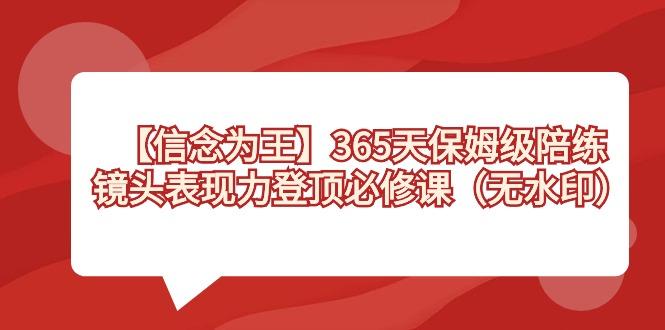 【信念 为王】365天-保姆级陪练，镜头表现力登顶必修课(无水印)互联网行业-互联网创业-创业网-知识创造价值 新生无限可能网创星球
