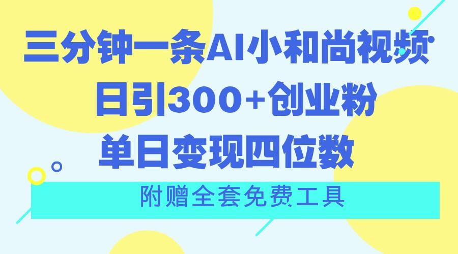 三分钟一条AI小和尚视频 ，日引300+创业粉。单日变现四位数 ，附赠全套免费工具互联网行业-互联网创业-创业网-知识创造价值 新生无限可能网创星球