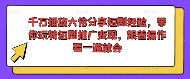 千万播放大佬分享短剧经验，带你玩转短剧推广变现，跟着操作看一遍就会互联网行业-互联网创业-创业网-知识创造价值 新生无限可能网创星球