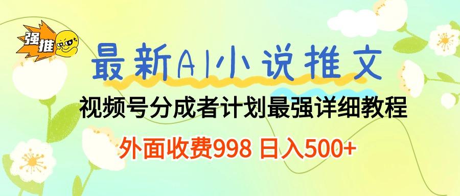最新AI小说推文视频号分成计划 最强详细教程  日入500+互联网行业-互联网创业-创业网-知识创造价值 新生无限可能网创星球