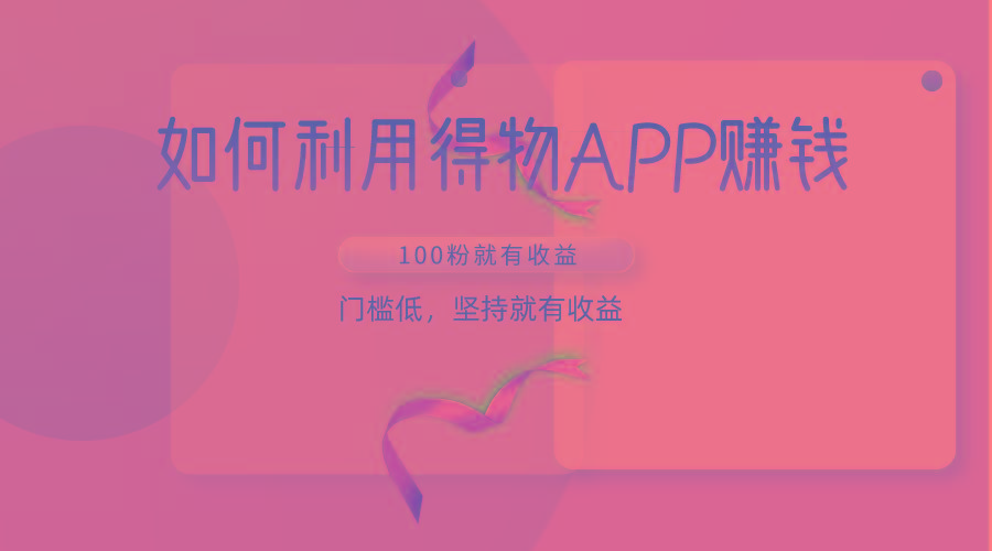 如何利用得物APP赚收益，100粉就可以赚收益，门槛低，坚持就有收益互联网行业-互联网创业-创业网-知识创造价值 新生无限可能网创星球