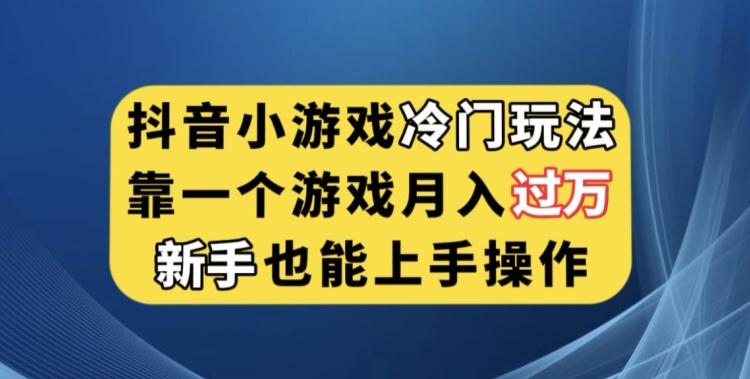 抖音小游戏冷门玩法，靠一个游戏月入过万，新手也能轻松上手【揭秘】互联网行业-互联网创业-创业网-知识创造价值 新生无限可能网创星球