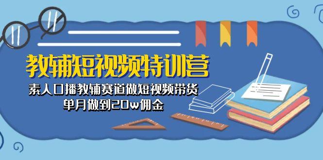 教辅-短视频特训营： 素人口播教辅赛道做短视频带货，单月做到20w佣金互联网行业-互联网创业-创业网-知识创造价值 新生无限可能网创星球