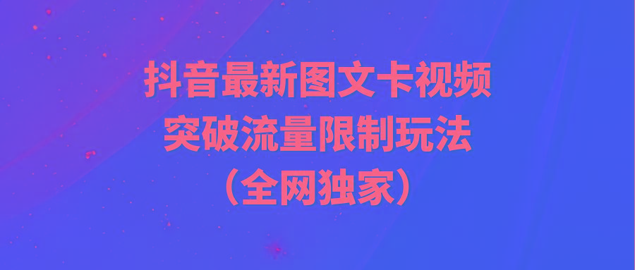 (9650期)抖音最新图文卡视频 突破流量限制玩法互联网行业-互联网创业-创业网-知识创造价值 新生无限可能网创星球