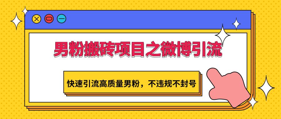 男粉搬砖项目之微博引流，快速引流高质量男粉，不违规不封号互联网行业-互联网创业-创业网-知识创造价值 新生无限可能网创星球