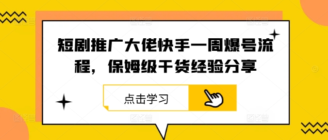短剧推广大佬快手一周爆号流程，保姆级干货经验分享互联网行业-互联网创业-创业网-知识创造价值 新生无限可能网创星球