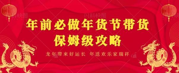 年前必做、年货节带货保姆级攻略互联网行业-互联网创业-创业网-知识创造价值 新生无限可能网创星球
