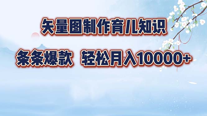 矢量图制作育儿知识，条条爆款，月入10000+互联网行业-互联网创业-创业网-知识创造价值 新生无限可能网创星球