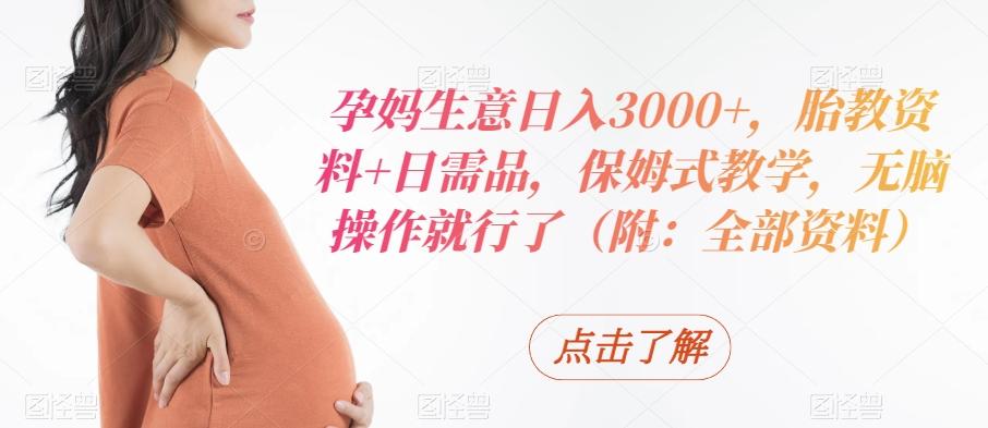 孕妈生意日入3000+，胎教资料+日需品，保姆式教学，无脑操作就行了（附：全部资料）互联网行业-互联网创业-创业网-知识创造价值 新生无限可能网创星球