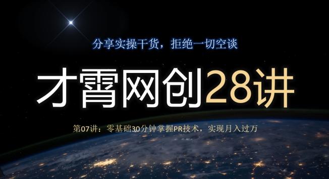 才霄网创28讲第07讲：零基础30分钟掌握PR技术，实现月入过万互联网行业-互联网创业-创业网-知识创造价值 新生无限可能网创星球