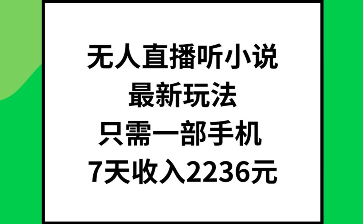 无人直播听小说最新玩法，只需一部手机，7天收入2236元【揭秘】互联网行业-互联网创业-创业网-知识创造价值 新生无限可能网创星球
