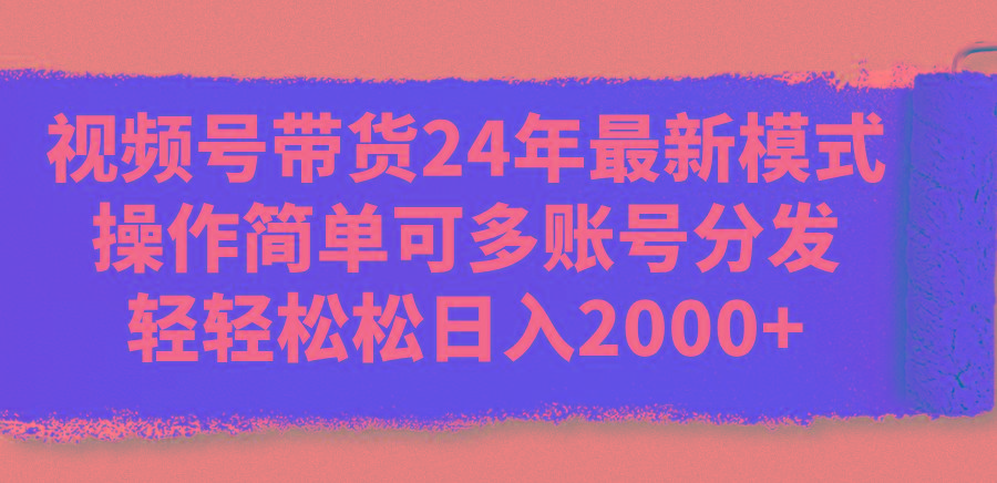 视频号带货24年最新模式，操作简单可多账号分发，轻轻松松日入2000+互联网行业-互联网创业-创业网-知识创造价值 新生无限可能网创星球