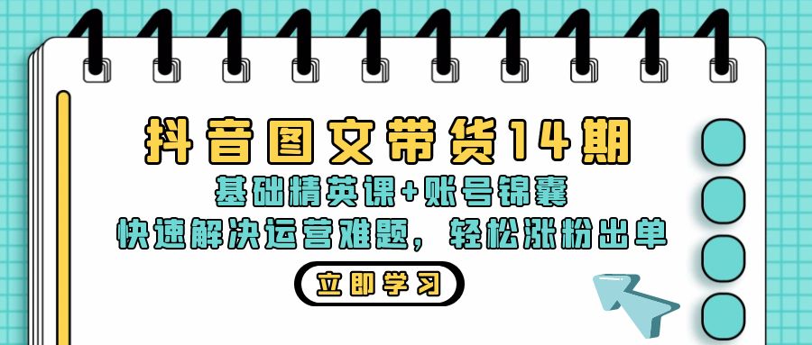 抖音 图文带货14期：基础精英课+账号锦囊，快速解决运营难题 轻松涨粉出单互联网行业-互联网创业-创业网-知识创造价值 新生无限可能网创星球