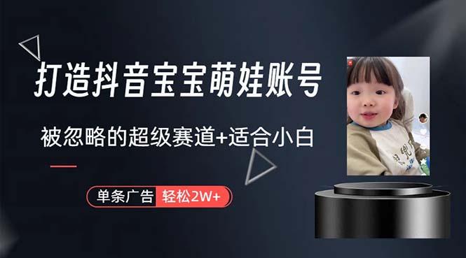 打造抖音宝宝账号，一条广告2W，大部分人忽略的超级赛道，小白简单入手互联网行业-互联网创业-创业网-知识创造价值 新生无限可能网创星球