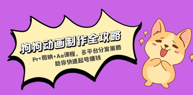 狗狗动画制作全攻略：Pr+剪映+Ae课程，多平台分发策略助你快速起号赚钱互联网行业-互联网创业-创业网-知识创造价值 新生无限可能网创星球
