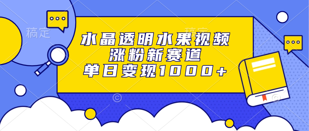 水晶透明水果视频，涨粉新赛道，单日变现1000+互联网行业-互联网创业-创业网-知识创造价值 新生无限可能网创星球
