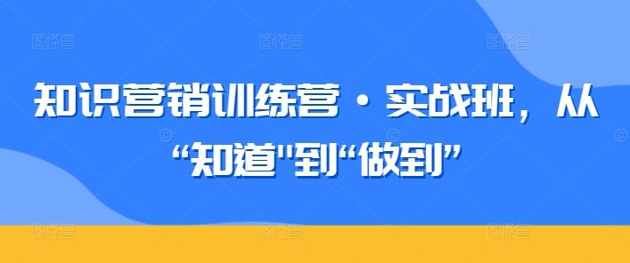 知识营销训练营·实战班，从“知道互联网行业-互联网创业-创业网-知识创造价值 新生无限可能网创星球