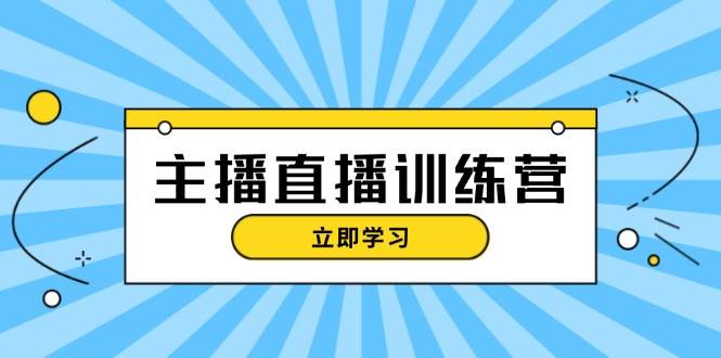 主播直播特训营：抖音直播间运营知识+开播准备+流量考核，轻松上手互联网行业-互联网创业-创业网-知识创造价值 新生无限可能网创星球