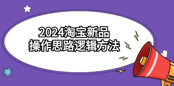 (9254期)2024淘宝新品操作思路逻辑方法(6节视频课)互联网行业-互联网创业-创业网-知识创造价值 新生无限可能网创星球