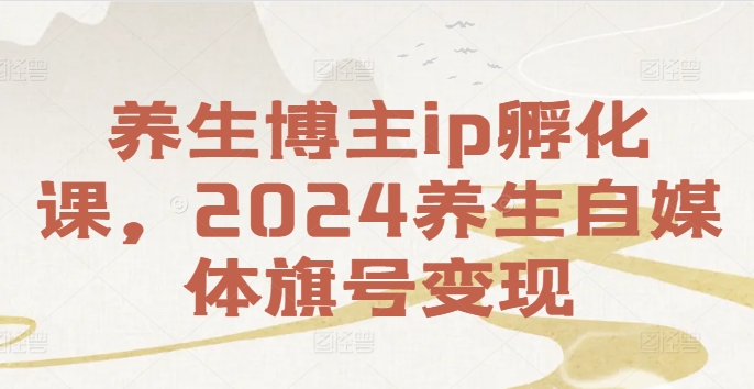 养生博主ip孵化课，2024养生自媒体旗号变现互联网行业-互联网创业-创业网-知识创造价值 新生无限可能网创星球
