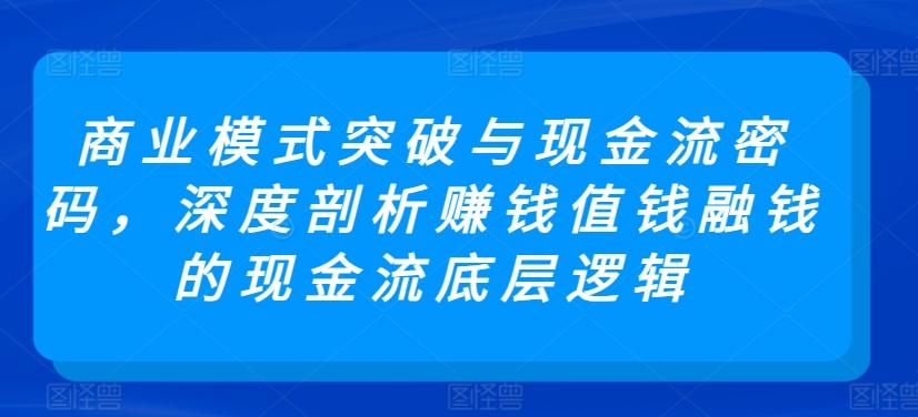商业模式突破与现金流密码，深度剖析赚钱值钱融钱的现金流底层逻辑互联网行业-互联网创业-创业网-知识创造价值 新生无限可能网创星球