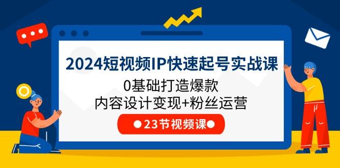2024短视频IP快速起号实战课，0基础打造爆款内容设计变现+粉丝运营(23节互联网行业-互联网创业-创业网-知识创造价值 新生无限可能网创星球