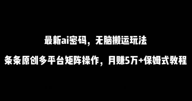 最新ai流量密码，傻瓜式搬运玩法，条条原创，多平台矩阵操作，月赚5万+保姆式教程【揭秘】互联网行业-互联网创业-创业网-知识创造价值 新生无限可能网创星球
