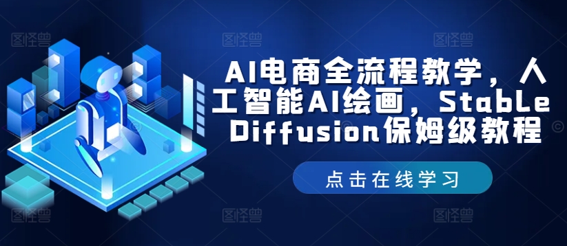AI电商全流程教学，人工智能AI绘画，Stable Diffusion保姆级教程互联网行业-互联网创业-创业网-知识创造价值 新生无限可能网创星球