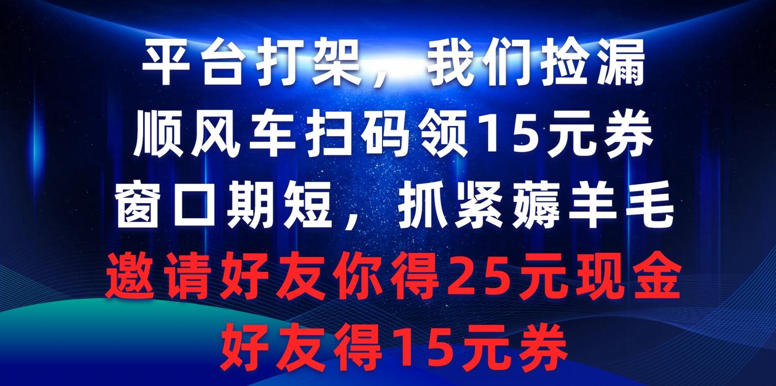 (9316期)平台打架我们捡漏，顺风车扫码领15元券，窗口期短抓紧薅羊毛，邀请好友…互联网行业-互联网创业-创业网-知识创造价值 新生无限可能网创星球