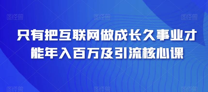 只有把互联网做成长久事业才能年入百万及引流核心课互联网行业-互联网创业-创业网-知识创造价值 新生无限可能网创星球