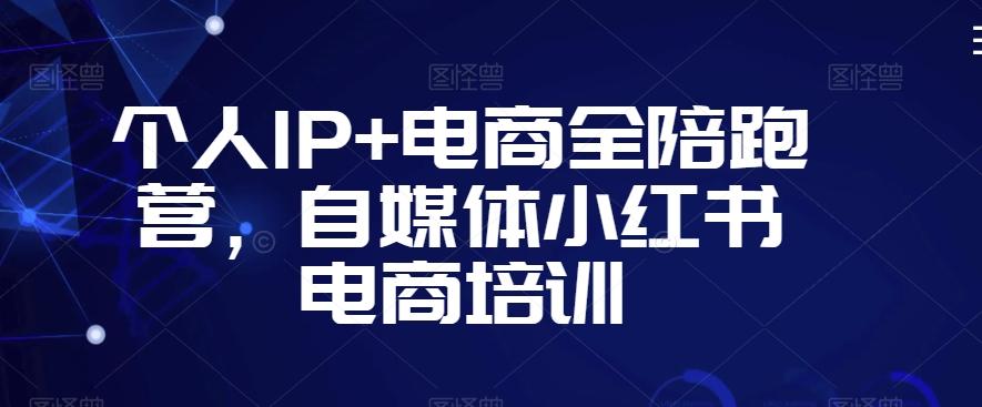 个人IP+电商全陪跑营，自媒体小红书电商培训互联网行业-互联网创业-创业网-知识创造价值 新生无限可能网创星球