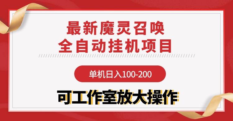 (9958期)【魔灵召唤】全自动挂机项目：单机日入100-200，稳定长期 可工作室放大操作互联网行业-互联网创业-创业网-知识创造价值 新生无限可能网创星球