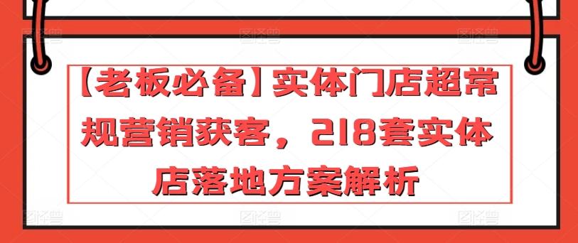 【老板必备】实体门店超常规营销获客，218套实体店落地方案解析互联网行业-互联网创业-创业网-知识创造价值 新生无限可能网创星球