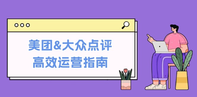 美团&大众点评高效运营指南：从平台基础认知到提升销量的实用操作技巧互联网行业-互联网创业-创业网-知识创造价值 新生无限可能网创星球
